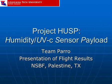 Project HUSP: Humidity/UV-c Sensor Payload Team Parro Presentation of Flight Results NSBF, Palestine, TX.