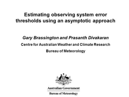 Estimating observing system error thresholds using an asymptotic approach Gary Brassington and Prasanth Divakaran Centre for Australian Weather and Climate.
