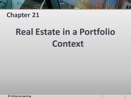 Chapter 21 Real Estate in a Portfolio Context © OnCourse Learning.