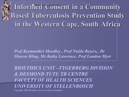 Informed Consent in a Community Based Tuberculosis Prevention Study in the Western Cape, South Africa Prof Keymanthri Moodley, Prof Nulda Beyers,, Dr Sharon.