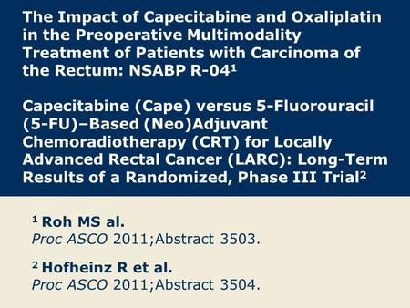 The Impact of Capecitabine and Oxaliplatin in the Preoperative Multimodality Treatment of Patients with Carcinoma of the Rectum: NSABP R-04 1 Capecitabine.