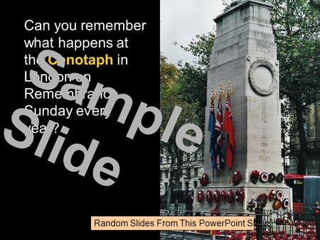 Can you remember what happens at the Cenotaph in London on Remembrance Sunday every year? Random Slides From This PowerPoint Show Sample Slide.