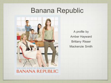 Banana Republic A profile by Amber Hayward Brittany Risser Mackenzie Smith.