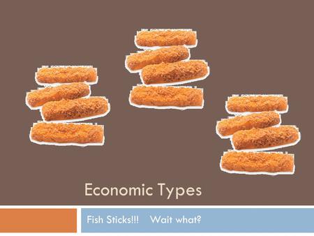 Economic Types Fish Sticks!!!Wait what?. Will Get to the fish sticks later… Yesterday we looked at different economic systems. Lets discuss the question.