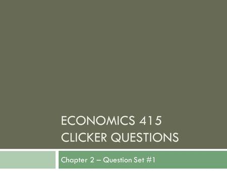 ECONOMICS 415 CLICKER QUESTIONS Chapter 2 – Question Set #1.