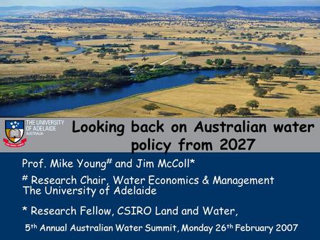 Looking back on Australian water policy from 2027 Prof. Mike Young # and Jim McColl* # Research Chair, Water Economics & Management The University of Adelaide.