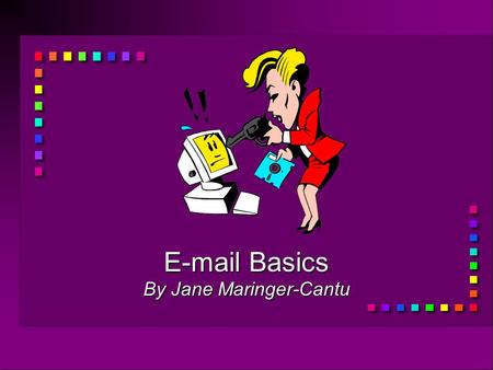 E-mail Basics By Jane Maringer-Cantu. What is E-mail? n E-mail is electronic mail. n n You can exchange electronic mail (e-mail) with people around the.