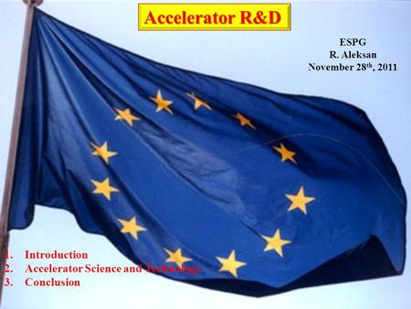 ESPG R. Aleksan November 28 th, 2011 Accelerator R&D Accelerator R&D 1.Introduction 2.Accelerator Science and Technology 3.Conclusion.