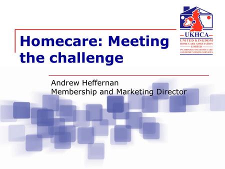 Homecare: Meeting the challenge Andrew Heffernan Membership and Marketing Director.