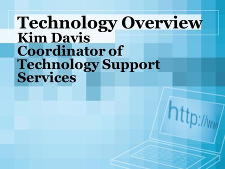 Technology Overview Kim Davis Coordinator of Technology Support Services.