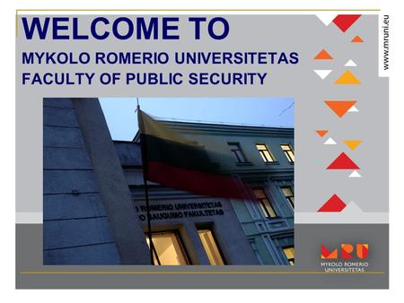 WELCOME TO MYKOLO ROMERIO UNIVERSITETAS FACULTY OF PUBLIC SECURITY.