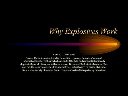 Why Explosives Work ©Dr. B. C. Paul 2000 Note – The information found in these slide represents the author’s view of information familiar to those who.