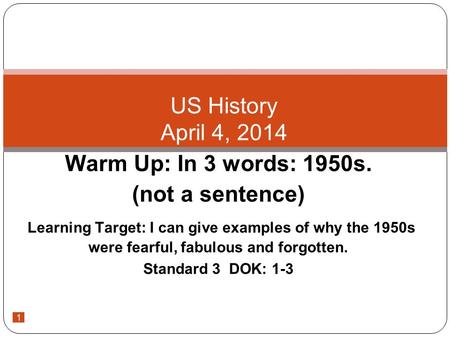 1 Warm Up: In 3 words: 1950s. (not a sentence) Learning Target: I can give examples of why the 1950s were fearful, fabulous and forgotten. Standard 3 DOK: