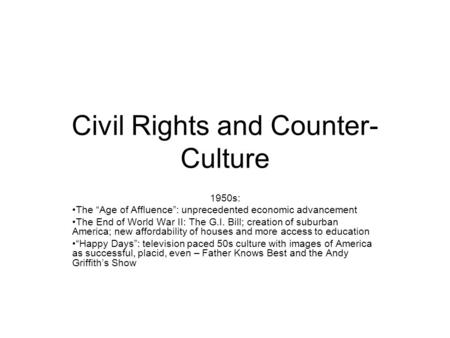 Civil Rights and Counter- Culture 1950s: The “Age of Affluence”: unprecedented economic advancement The End of World War II: The G.I. Bill; creation of.