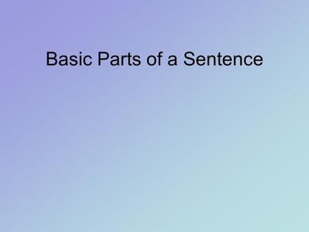 Basic Parts of a Sentence. Subjects and Predicates Simple Subject: the key word(s) that tell who or what the sentence is about. Complete Subject: the.