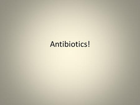 Antibiotics!.