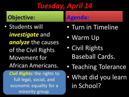 Tuesday, April 14 Objective: Students will investigate and analyze the causes of the Civil Rights Movement for African Americans. Agenda: Turn in Timeline.