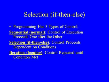 Selection (if-then-else) Programming Has 3 Types of Control: Sequential (normal): Control of Execution Proceeds One after the Other Selection (if-then-else):