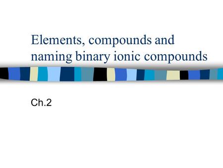 Elements, compounds and naming binary ionic compounds Ch.2.