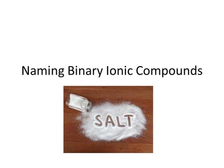 Naming Binary Ionic Compounds. What is a binary ionic compound? IONIC COMPOUND – Formed from ionic bonds – Metal and nonmetal Left of stepline on PT=metal.