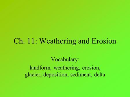 Ch. 11: Weathering and Erosion Vocabulary: landform, weathering, erosion, glacier, deposition, sediment, delta.