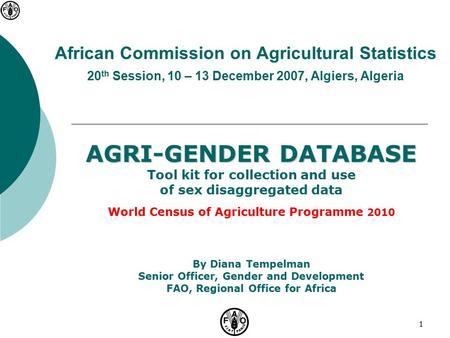 1 African Commission on Agricultural Statistics 20 th Session, 10 – 13 December 2007, Algiers, Algeria AGRI-GENDER DATABASE Tool kit for collection and.