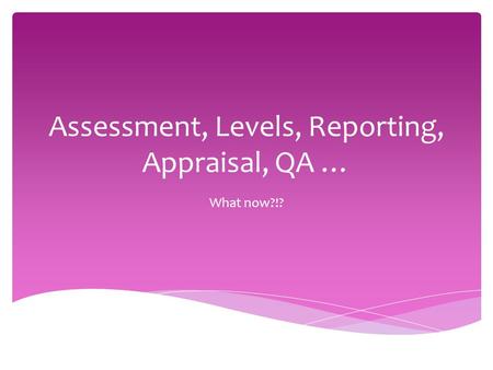 Assessment, Levels, Reporting, Appraisal, QA … What now?!?