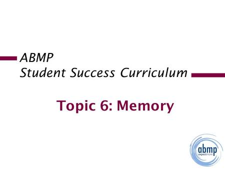 ABMP Student Success Curriculum Topic 6: Memory. 2. Goals of This Lecture Understand basic memory processes. Identify factors that impact memory. Learn.