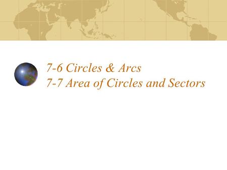 7-6 Circles & Arcs 7-7 Area of Circles and Sectors.