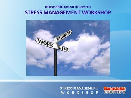Manashakti Research Centre’s STRESS MANAGEMENT WORKSHOP STRESS MANAGEMENT W O R K S H O P.