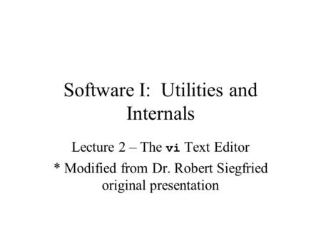 Software I: Utilities and Internals Lecture 2 – The vi Text Editor * Modified from Dr. Robert Siegfried original presentation.