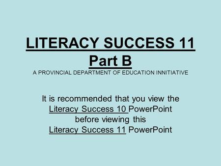 LITERACY SUCCESS 11 Part B A PROVINCIAL DEPARTMENT OF EDUCATION INNITIATIVE It is recommended that you view the Literacy Success 10 PowerPoint before viewing.