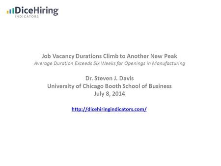 Job Vacancy Durations Climb to Another New Peak Average Duration Exceeds Six Weeks for Openings in Manufacturing Dr. Steven J. Davis University of Chicago.