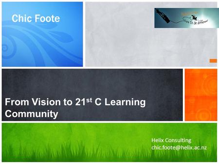 Chic Foote Helix Consulting From Vision to 21 st C Learning Community.
