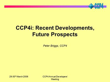 29-30 th March 2006CCP4 Annual Developers’ Meeting CCP4i: Recent Developments, Future Prospects Peter Briggs, CCP4.