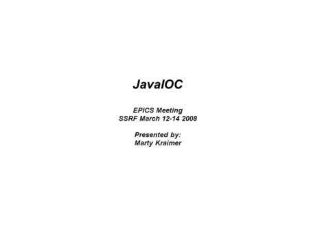 JavaIOC EPICS Meeting SSRF March 12-14 2008 Presented by: Marty Kraimer.