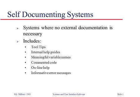 ©G. Millbery 2003Systems and User Interface SoftwareSlide 1 Self Documenting Systems  Systems where no external documentation is necessary  Includes: