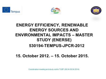 ENERGY EFFICIENCY, RENEWABLE ENERGY SOURCES AND ENVIRONMENTAL IMPACTS – MASTER STUDY (ENERSE) 530194-TEMPUS-JPCR-2012 15. October 2012. – 15. October 2015.