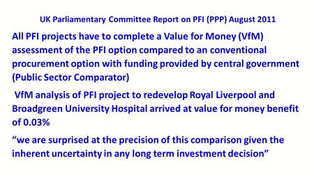 UK Parliamentary Committee Report on PFI (PPP) August 2011 All PFI projects have to complete a Value for Money (VfM) assessment of the PFI option compared.
