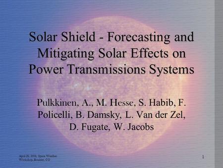 Solar Shield - Forecasting and Mitigating Solar Effects on Power Transmissions Systems Pulkkinen, A., M. Hesse, S. Habib, F. Policelli, B. Damsky, L. Van.