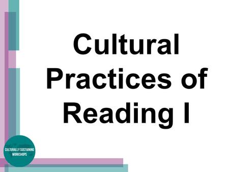 Cultural Practices of Reading I. Cultural Practices of Reading Understand and analyze how our different cultures value and make meaning from text.