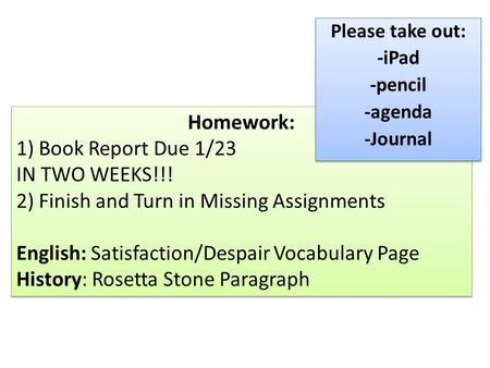 Homework: 1) Book Report Due 1/23 IN TWO WEEKS!!! 2) Finish and Turn in Missing Assignments English: Satisfaction/Despair Vocabulary Page History: Rosetta.