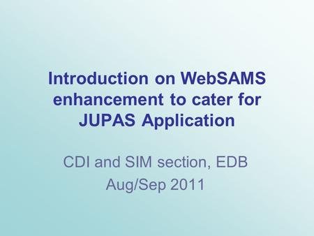 Introduction on WebSAMS enhancement to cater for JUPAS Application CDI and SIM section, EDB Aug/Sep 2011.