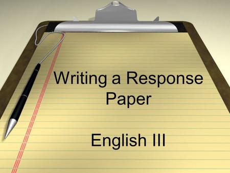 Writing a Response Paper English III. What is a response paper? Your reaction to a text that you have read.