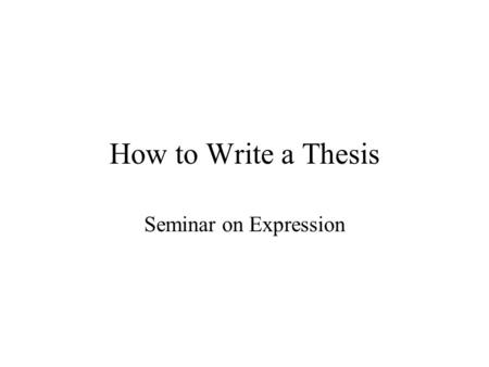 How to Write a Thesis Seminar on Expression. What is expected from the Thesis PROCESS AND RESULT Evidence of the candidate’s capacity to carry out independent.