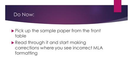 Do Now:  Pick up the sample paper from the front table  Read through it and start making corrections where you see incorrect MLA formatting.