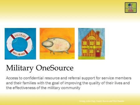 Serving Active Duty, Guard, Reserve and Their Families Military OneSource Access to confidential resource and referral support for service members and.