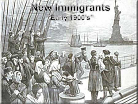 New Immigrants “Early 1900’s”.