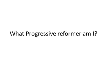What Progressive reformer am I?. I am considered to be the most progressive of all presidents. I attacked what I called the triple wall of privilege: