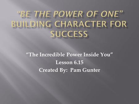 “The Incredible Power Inside You” Lesson 6.15 Created By: Pam Gunter.